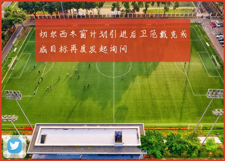切尔西冬窗计划引进后卫范戴克或成目标再度发起询问