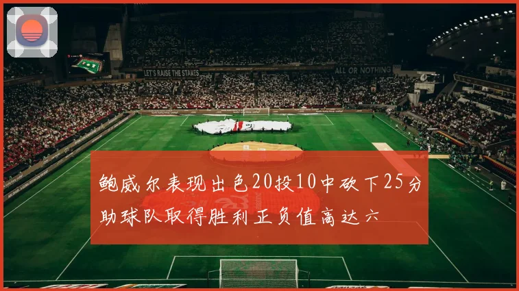 鲍威尔表现出色20投10中砍下25分助球队取得胜利正负值高达六