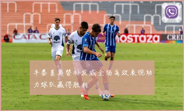 丰泰基奥替补发威全场高效表现助力球队赢得胜利