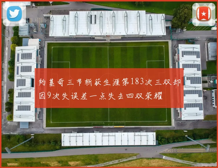 约基奇三节斩获生涯第183次三双却因9次失误差一点失去四双荣耀
