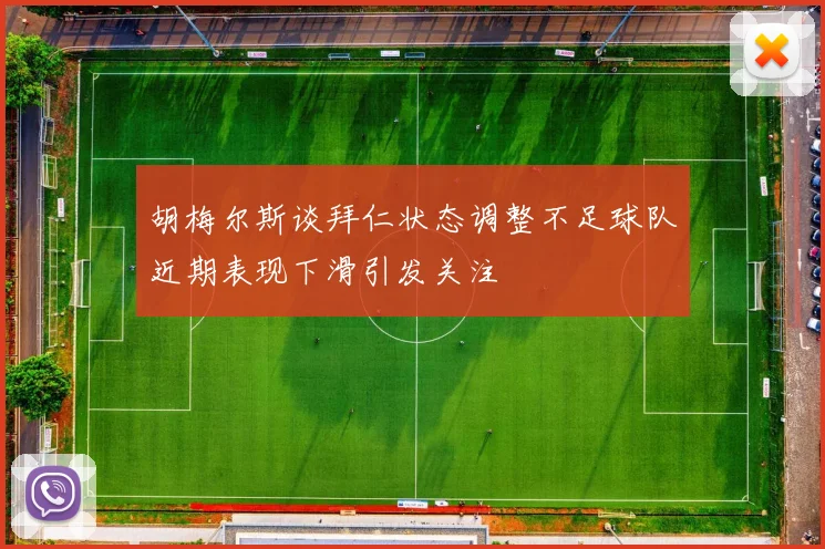 胡梅尔斯谈拜仁状态调整不足球队近期表现下滑引发关注