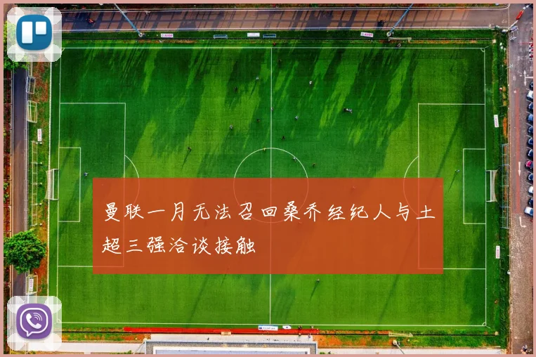 曼联一月无法召回桑乔经纪人与土超三强洽谈接触