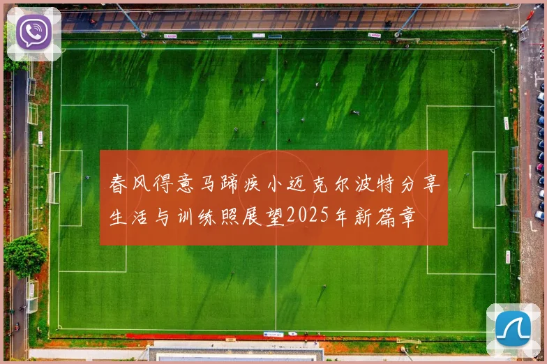 春风得意马蹄疾小迈克尔波特分享生活与训练照展望2025年新篇章