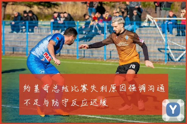 约基奇总结比赛失利原因强调沟通不足与防守反应迟缓