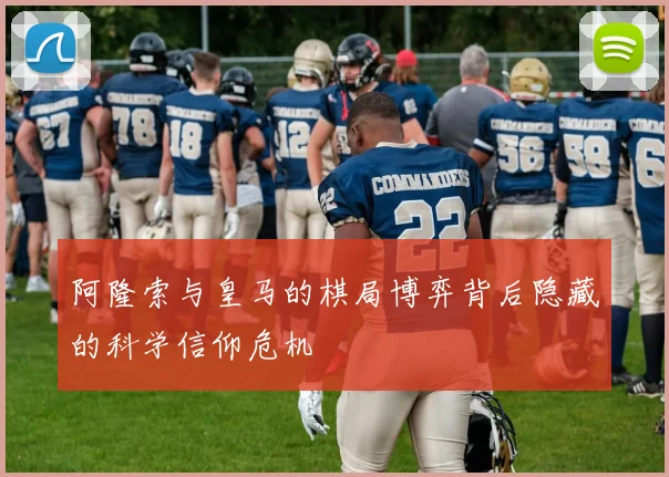阿隆索与皇马的棋局博弈背后隐藏的科学信仰危机