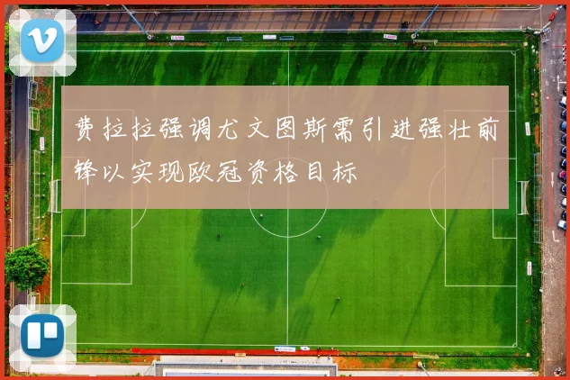 费拉拉强调尤文图斯需引进强壮前锋以实现欧冠资格目标