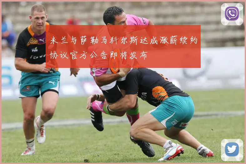米兰与萨勒马科尔斯达成涨薪续约协议官方公告即将发布