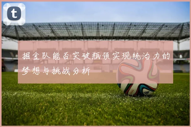 掘金队能否突破瓶颈实现统治力的梦想与挑战分析