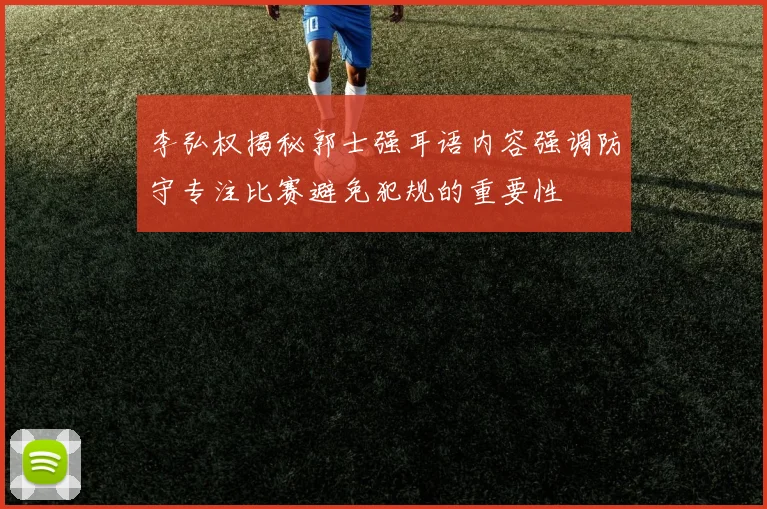 李弘权揭秘郭士强耳语内容强调防守专注比赛避免犯规的重要性