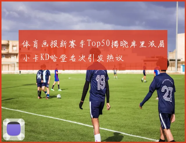 体育画报新赛季Top50揭晓库里浓眉小卡KD哈登名次引发热议