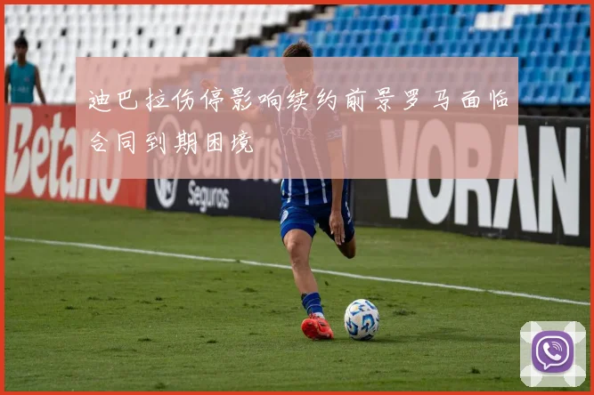迪巴拉伤停影响续约前景罗马面临合同到期困境